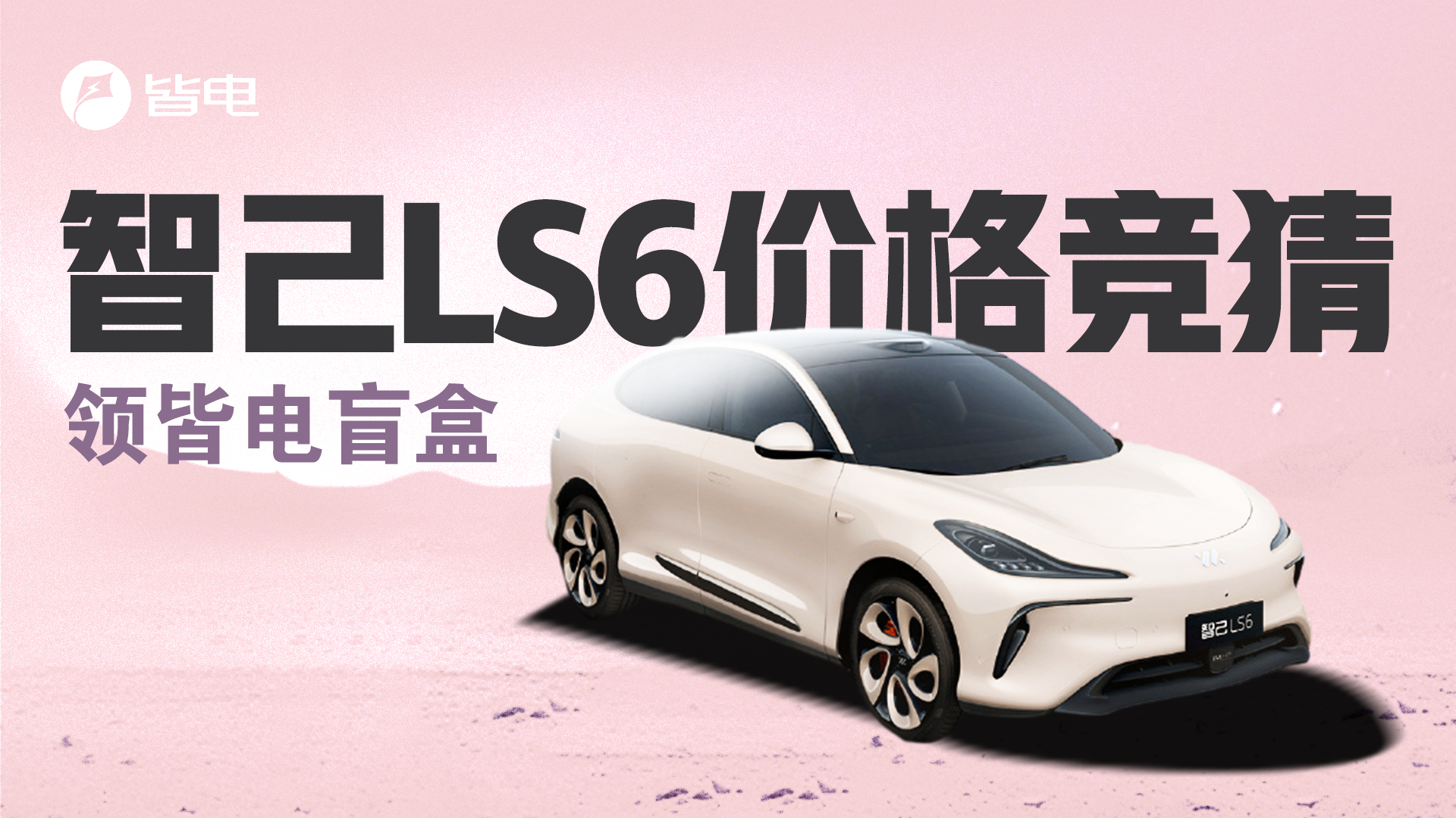 有獎競猜 | 智己LS6價格競猜，贏取皆電定制盲盒
